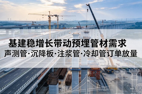 黄陂基建稳增长带动预埋监测管材需求，声测管、沉降板、注浆管订单持续放量